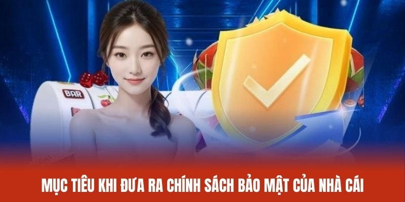 Mục tiêu khi đưa ra chính sách bảo mật của nhà cái