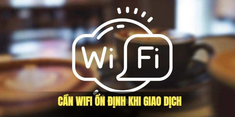 Wifi mạnh để gửi yêu cầu được tiến hành nhanh