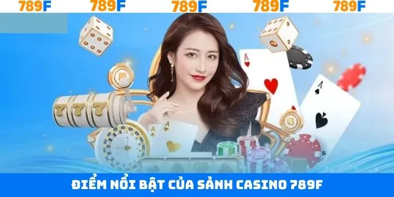 Một số ưu điểm để Casino 789F luôn được đón nhận