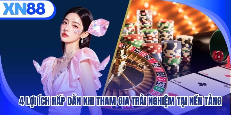 4 lợi ích hấp dẫn khi tham gia trải nghiệm tại nền tảng