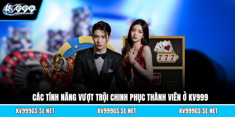 cac-tinh-nang-vuot-troi-chinh-phuc-thanh-vien-o-kv999