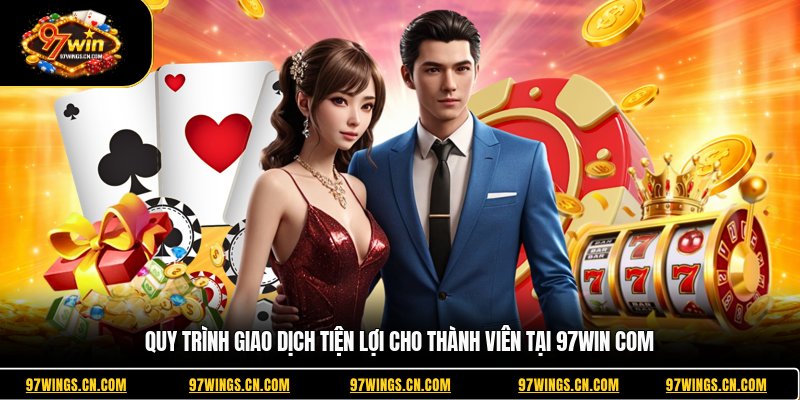 quy-trinh-giao-dich-tien-loi-cho-thanh-vien-tai-97win-com