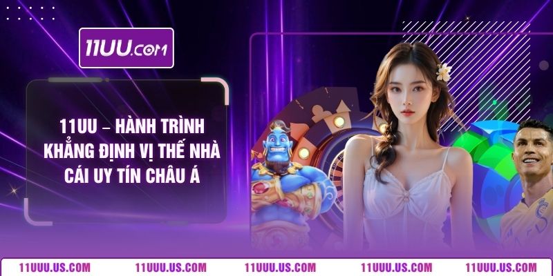 11uu – hanh trinh khang dinh vi the nha cai uy tin chau a
