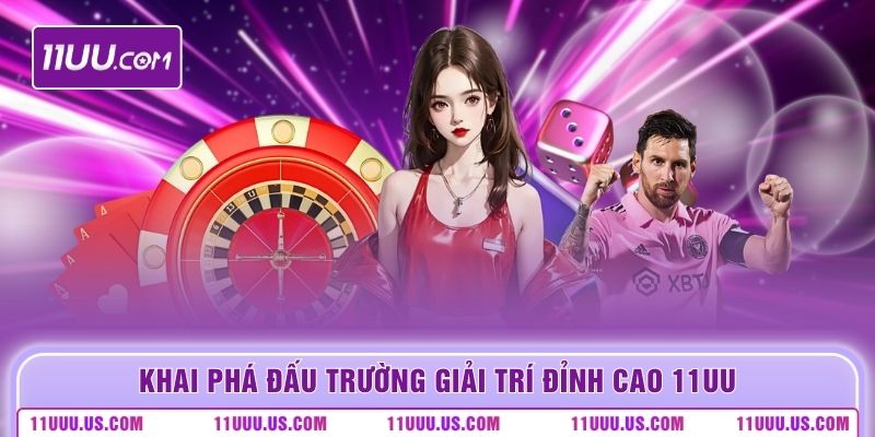 Khai phá đấu trường giải trí đỉnh cao 11UU