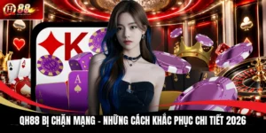 QH88 Bị Chặn Mạng - Những Cách Khắc Phục Chi Tiết 2026