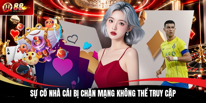 Sự cố nhà cái bị chặn mạng không thể truy cập