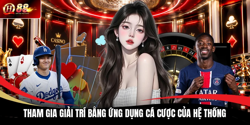 Tham gia giải trí bằng ứng dụng cá cược của hệ thống